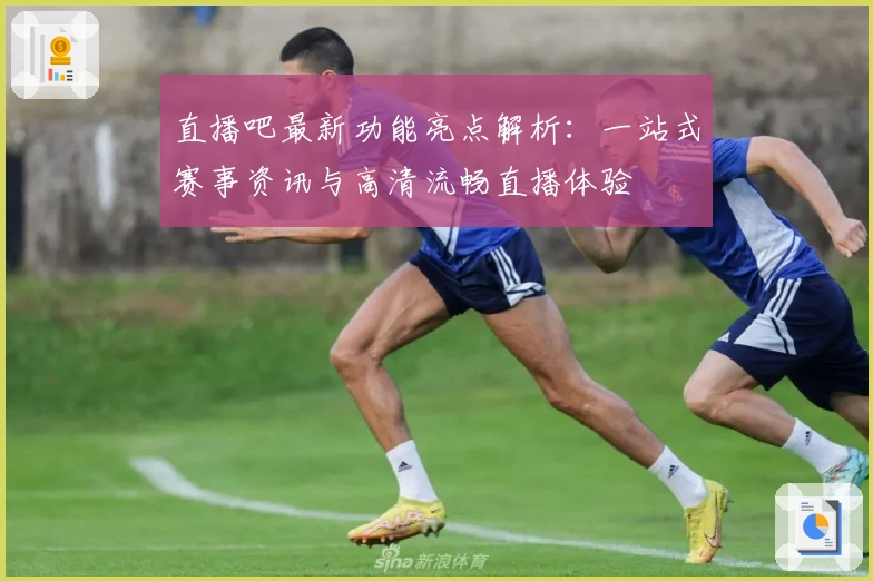 直播吧最新功能亮点解析:一站式赛事资讯与高清流畅直播体验