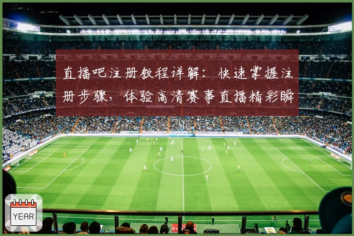 直播吧注册教程详解：快速掌握注册步骤，体验高清赛事直播精彩瞬间