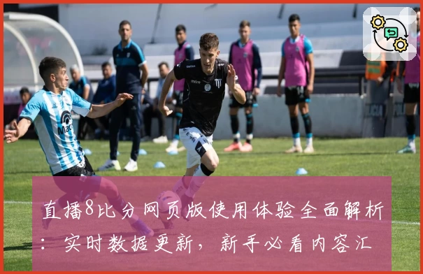 直播8比分网页版使用体验全面解析：实时数据更新，新手必看内容汇总