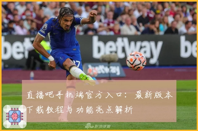 直播吧手机端官方入口：最新版本下载教程与功能亮点解析