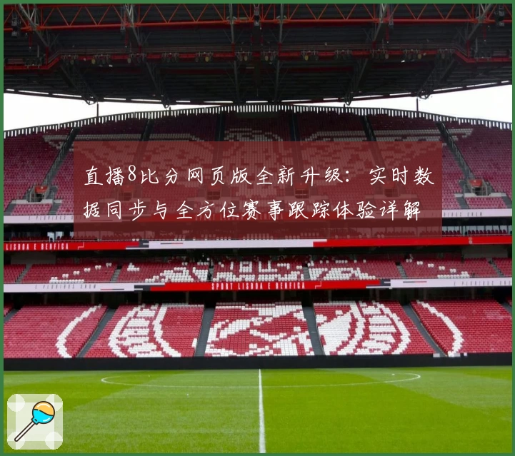 直播8比分网页版全新升级：实时数据同步与全方位赛事跟踪体验详解