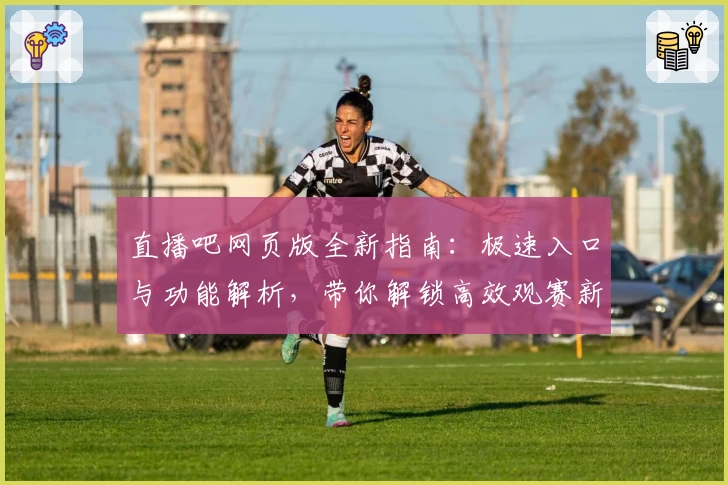 直播吧网页版全新指南：极速入口与功能解析，带你解锁高效观赛新体验