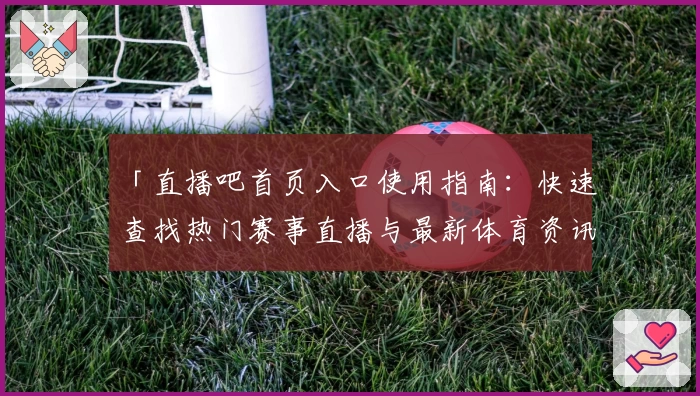 「直播吧首页入口使用指南:快速查找热门赛事直播与最新体育资讯」