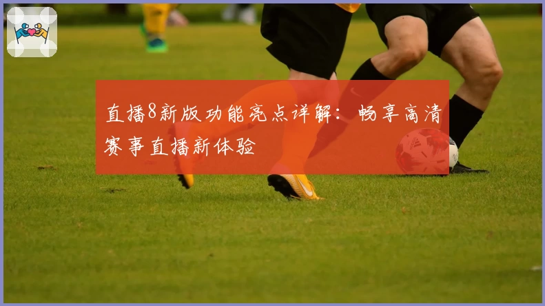 直播8新版功能亮点详解：畅享高清赛事直播新体验