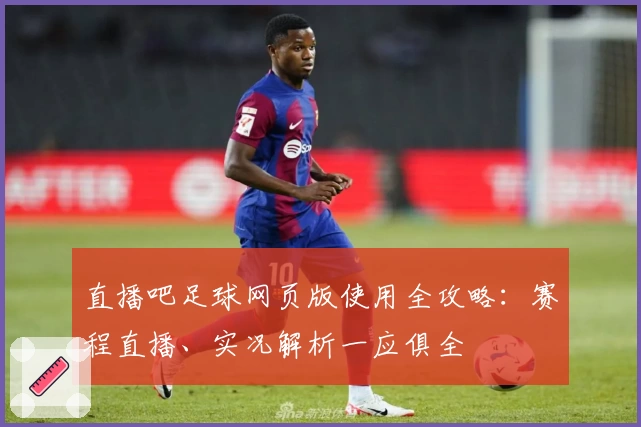 直播吧足球网页版使用全攻略：赛程直播、实况解析一应俱全