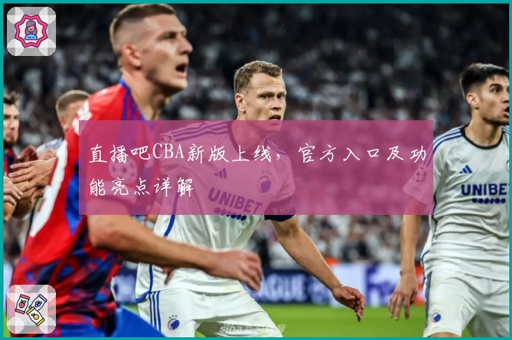 直播吧CBA新版上线，官方入口及功能亮点详解