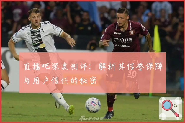 直播吧深度测评：解析其信誉保障与用户信任的秘密