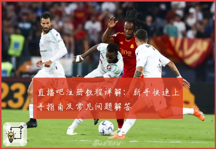 直播吧注册教程详解:新手快速上手指南及常见问题解答