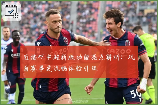 直播吧中超新版功能亮点解析：观看赛事更流畅体验升级