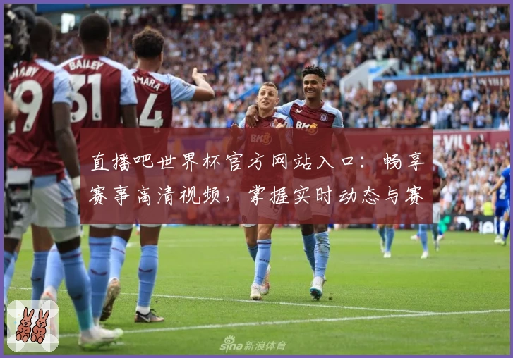 直播吧世界杯官方网站入口：畅享赛事高清视频，掌握实时动态与赛程信息