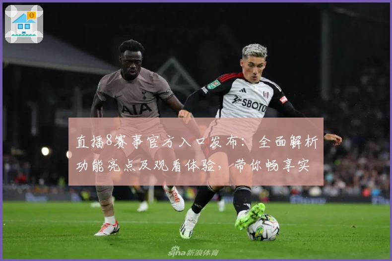 直播8赛事官方入口发布:全面解析功能亮点及观看体验,带你畅享实时体育精彩瞬间