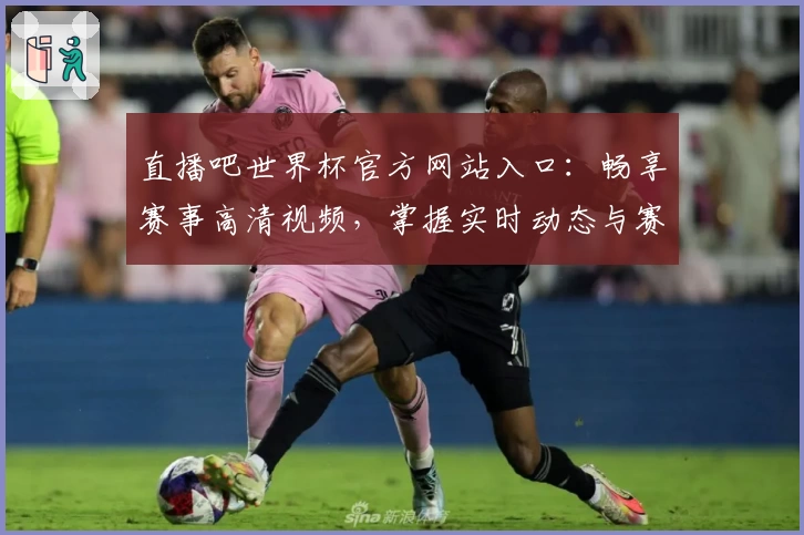 直播吧世界杯官方网站入口:畅享赛事高清视频,掌握实时动态与赛程信息