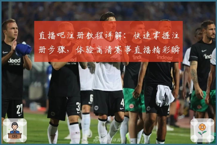 直播吧注册教程详解:快速掌握注册步骤,体验高清赛事直播精彩瞬间