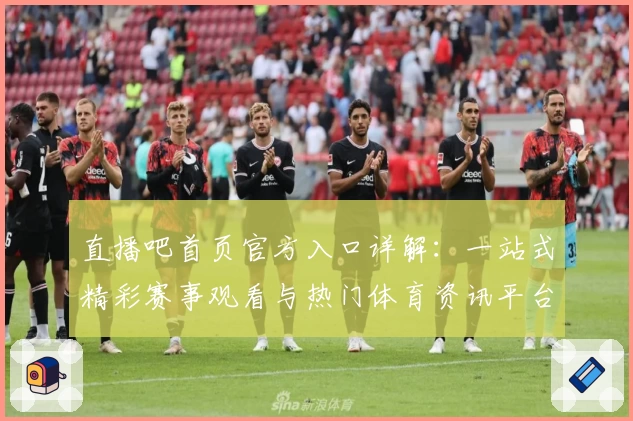 直播吧首页官方入口详解：一站式精彩赛事观看与热门体育资讯平台推荐