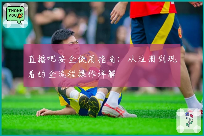 直播吧安全使用指南：从注册到观看的全流程操作详解