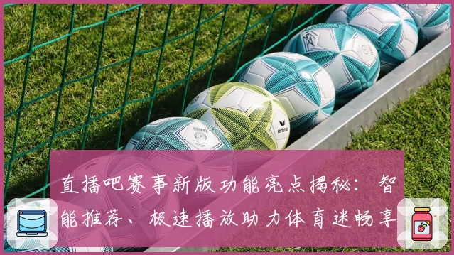 直播吧赛事新版功能亮点揭秘：智能推荐、极速播放助力体育迷畅享精彩时刻