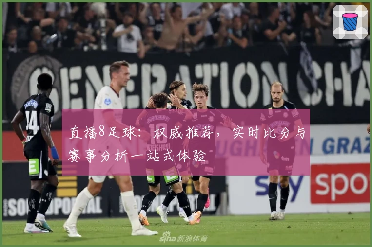 直播8足球：权威推荐，实时比分与赛事分析一站式体验