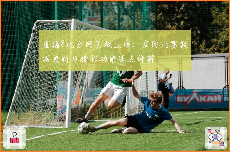 直播8比分网页版上线：实时比赛数据更新与精彩功能亮点详解