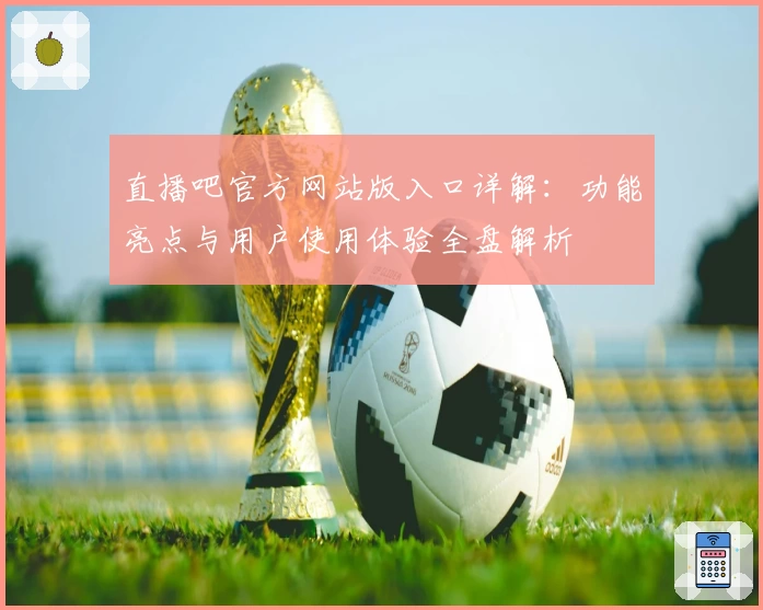 直播吧官方网站版入口详解：功能亮点与用户使用体验全盘解析