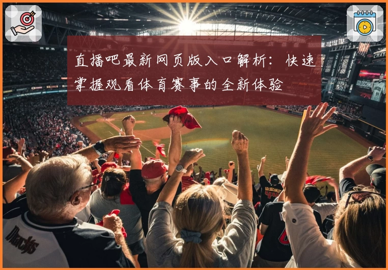 直播吧最新网页版入口解析:快速掌握观看体育赛事的全新体验