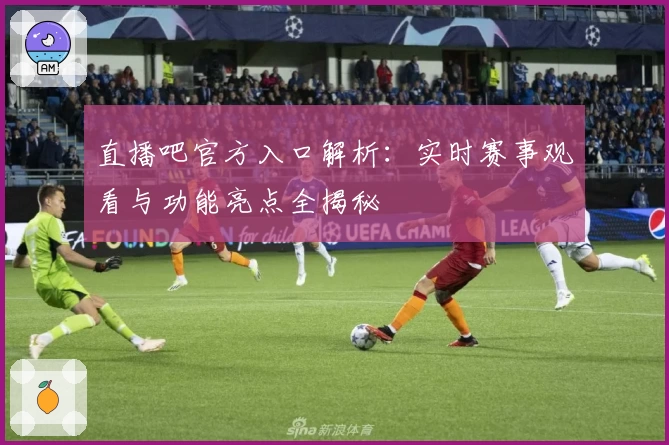 直播吧官方入口解析：实时赛事观看与功能亮点全揭秘