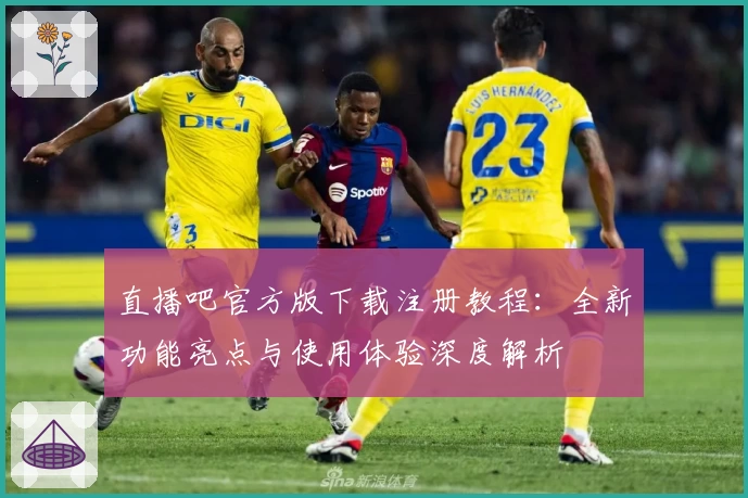 直播吧官方版下载注册教程：全新功能亮点与使用体验深度解析