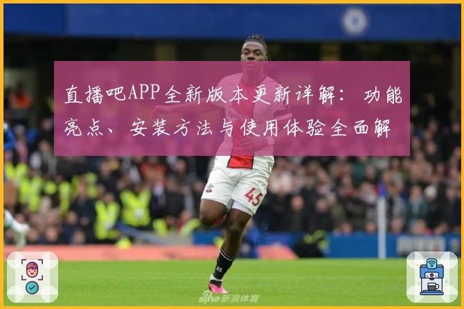 直播吧APP全新版本更新详解：功能亮点、安装方法与使用体验全面解析