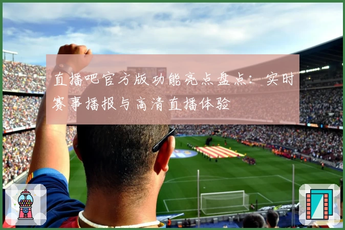 直播吧官方版功能亮点盘点：实时赛事播报与高清直播体验