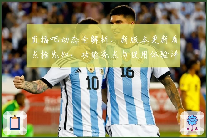 直播吧动态全解析：新版本更新看点抢先知，功能亮点与使用体验详解