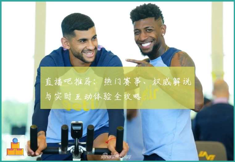 直播吧推荐：热门赛事、权威解说与实时互动体验全攻略