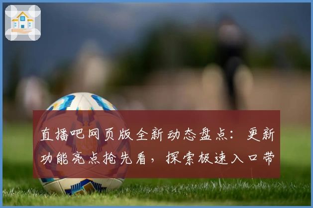 直播吧网页版全新动态盘点：更新功能亮点抢先看，探索极速入口带来非凡体验