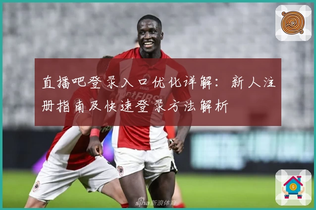 直播吧登录入口优化详解：新人注册指南及快速登录方法解析