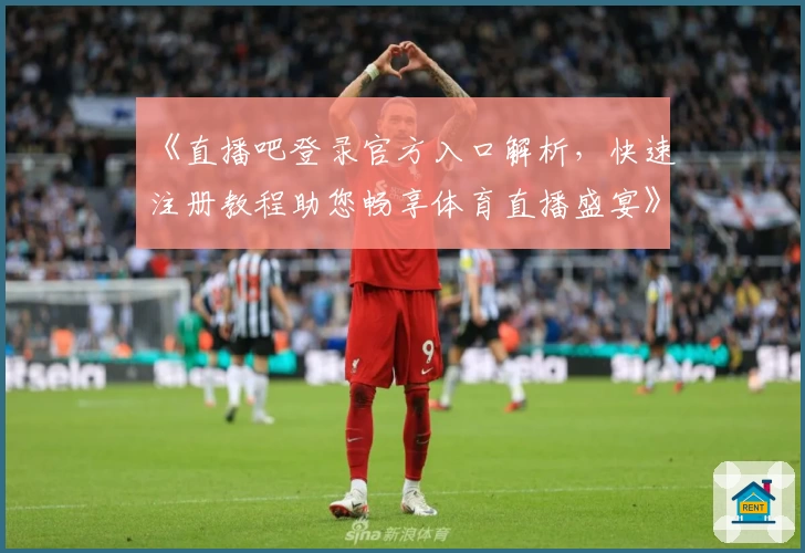 《直播吧登录官方入口解析，快速注册教程助您畅享体育直播盛宴》