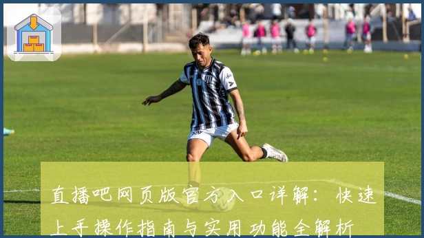 直播吧网页版官方入口详解：快速上手操作指南与实用功能全解析