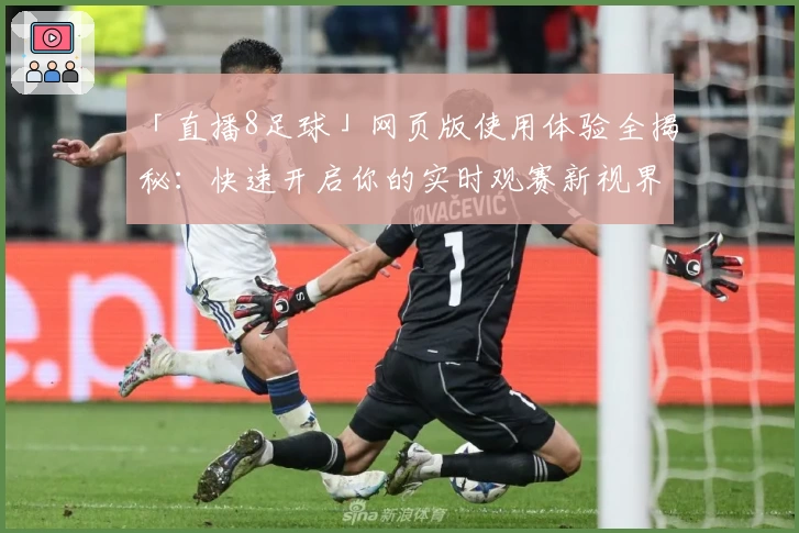 「直播8足球」网页版使用体验全揭秘：快速开启你的实时观赛新视界