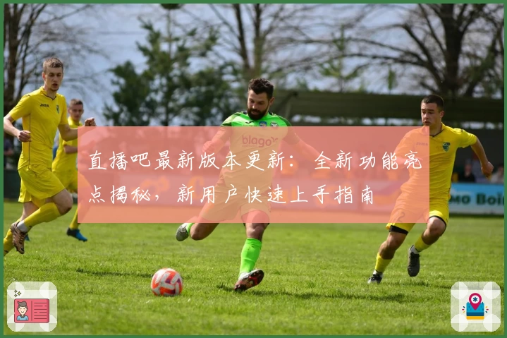 直播吧最新版本更新：全新功能亮点揭秘，新用户快速上手指南