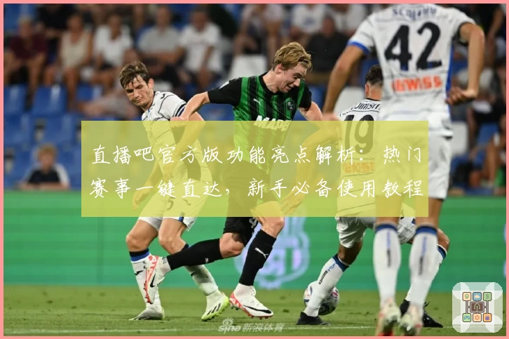 直播吧官方版功能亮点解析:热门赛事一键直达,新手必备使用教程