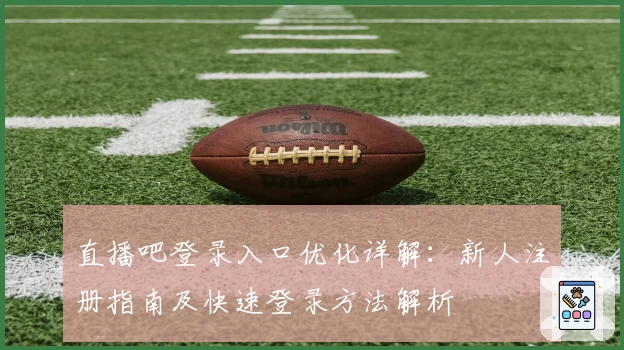直播吧登录入口优化详解：新人注册指南及快速登录方法解析