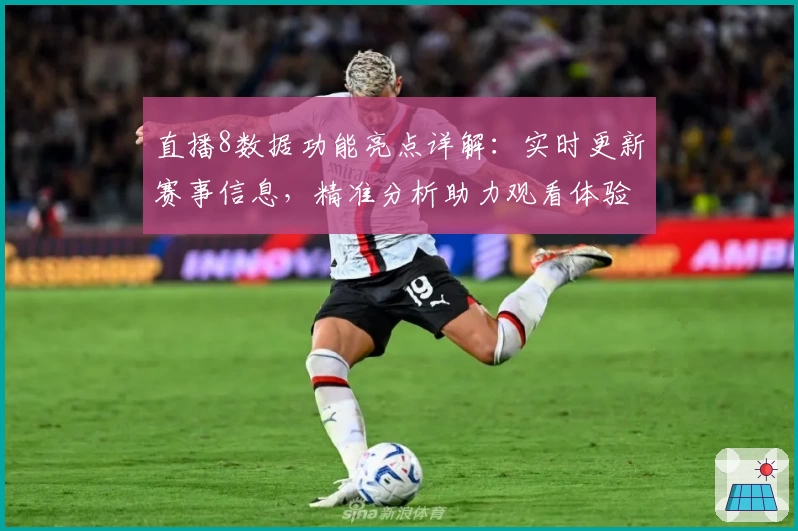 直播8数据功能亮点详解:实时更新赛事信息,精准分析助力观看体验升级