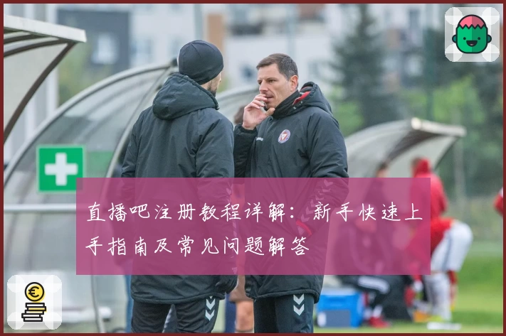 直播吧注册教程详解：新手快速上手指南及常见问题解答