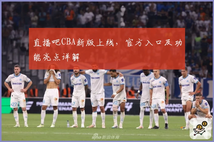 直播吧CBA新版上线，官方入口及功能亮点详解