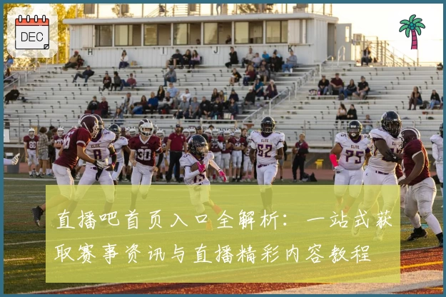 直播吧首页入口全解析：一站式获取赛事资讯与直播精彩内容教程