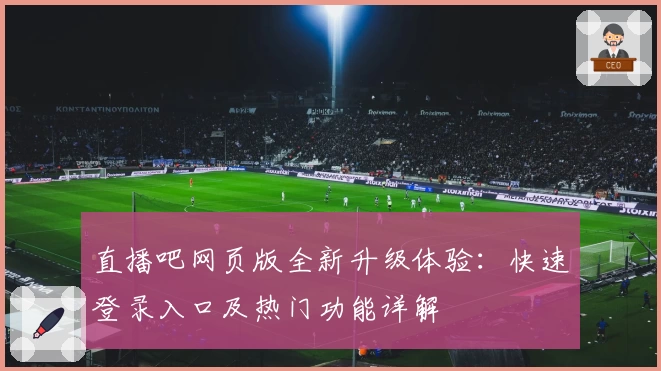 直播吧网页版全新升级体验：快速登录入口及热门功能详解